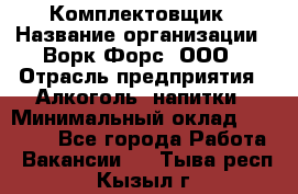 Комплектовщик › Название организации ­ Ворк Форс, ООО › Отрасль предприятия ­ Алкоголь, напитки › Минимальный оклад ­ 27 000 - Все города Работа » Вакансии   . Тыва респ.,Кызыл г.